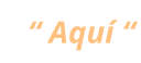 “ Aquí “